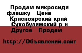 Продам микросиди флешку › Цена ­ 1 000 - Красноярский край, Сухобузимский р-н Другое » Продам   